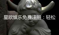 星欧娱乐免费注册：轻松领取新人礼包畅享顶级游戏体验