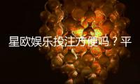 星欧娱乐投注方便吗？平台操作体验与到账速度实测
