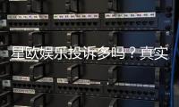 星欧娱乐投诉多吗？真实玩家体验与投诉情况解析