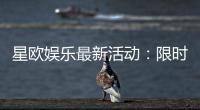 星欧娱乐最新活动：限时豪礼大放送畅玩棋牌赢惊喜