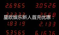 星欧娱乐新人首充优惠：注册即享高额返利与独家礼包