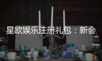 星欧娱乐注册礼包：新会员专享豪礼大放送
