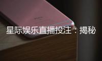 星际娱乐直播投注：揭秘宇宙级博彩盛宴的实战技巧