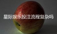 星际娱乐投注流程复杂吗？3分钟带你轻松掌握全步骤