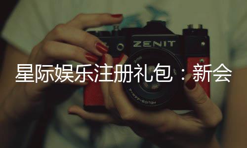 星际娱乐注册礼包：新会员专享豪礼与高额返利攻略