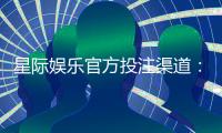 星际娱乐官方投注渠道：揭秘安全可靠的一站式游戏攻略