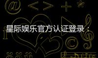 星际娱乐官方认证登录：安全便捷的一站式游戏入口指南