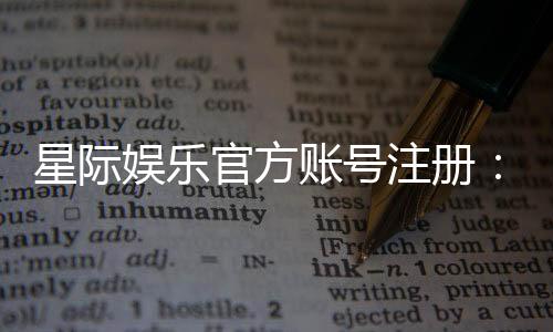 星际娱乐官方账号注册：轻松完成三步快速开户指南