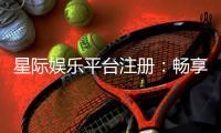 星际娱乐平台注册：畅享星际之旅开启尊贵游戏体验