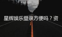星辉娱乐登录方便吗？资深玩家亲测登录流程与体验分享