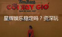 星辉娱乐稳定吗？资深玩家解析其平台可靠性与游戏体验