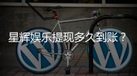 星辉娱乐提现多久到账？到账时间及流程详解