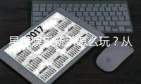 星辉娱乐新手怎么玩？从注册到实战的完整入门指南