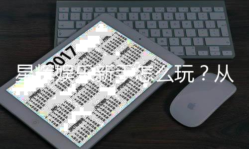星辉娱乐新手怎么玩？从注册到实战的完整入门指南