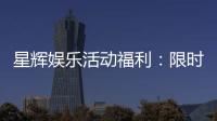 星辉娱乐活动福利：限时豪礼大放送畅享游戏盛宴！