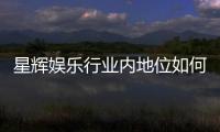 星辉娱乐行业内地位如何？揭秘其市场竞争力与品牌影响力