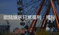 欧陆娱乐日常福利：揭秘会员专属特权与惊喜礼包