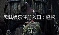 欧陆娱乐注册入口：轻松开户畅享顶级棋牌游戏体验