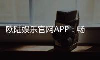 欧陆娱乐官网APP：畅享顶级棋牌电游的尊贵体验