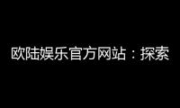欧陆娱乐官方网站：探索高端电子游艺的极致体验