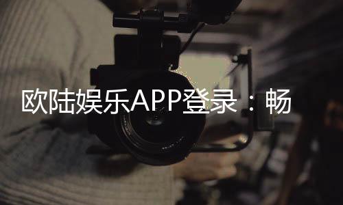 欧陆娱乐APP登录:畅享顶级棋牌电游的尊贵体验