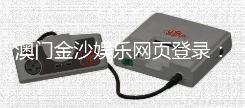 澳门金沙娱乐网页登录：畅享顶级博彩体验与豪华礼遇
