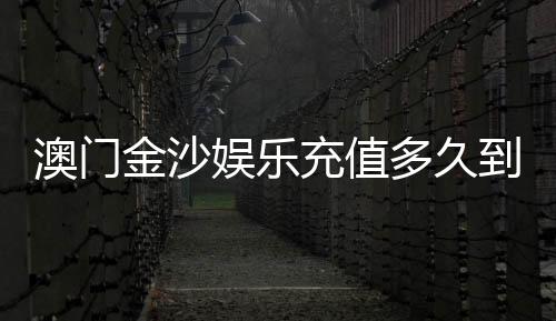 澳门金沙娱乐充值多久到账？实测到账时间与快速充值技巧分享