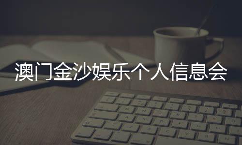 澳门金沙娱乐个人信息会泄漏吗?资深玩家解析隐私保护机制