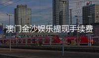 澳门金沙娱乐提现手续费高吗？资深玩家解析费用标准与到账技巧