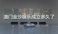 澳门金沙娱乐成立多久了？揭秘其发展历程与品牌故事