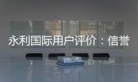 永利国际用户评价：信誉如何？