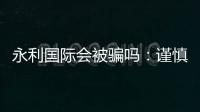 永利国际会被骗吗：谨慎选择安全第一