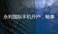 永利国际手机开户，畅享线上娱乐新时代