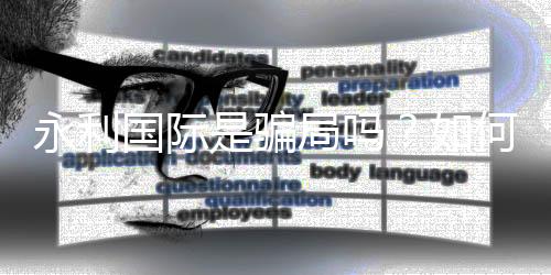 永利国际是骗局吗？如何识别真假网站