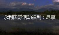 永利国际活动福利：尽享独家优惠与惊喜