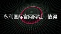 永利国际官网网址：值得信赖的线上娱乐平台