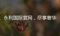 永利国际官网，尽享奢华娱乐体验