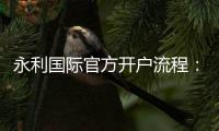 永利国际官方开户流程：详细步骤介绍
