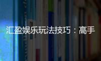 汇盈娱乐玩法技巧：高手必备的实战策略与赢钱秘籍