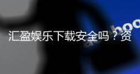 汇盈娱乐下载安全吗？资深玩家实测平台安全性与下载指南