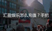 汇盈娱乐怎么充值？手把手教你快速到账流程
