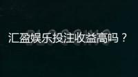 汇盈娱乐投注收益高吗？资深玩家解析真实盈利策略