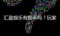 汇盈娱乐有投诉吗？玩家真实反馈与平台信誉解析