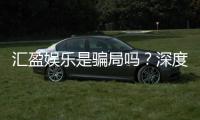 汇盈娱乐是骗局吗？深度解析其真实性与玩家体验