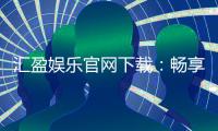 汇盈娱乐官网下载：畅享顶级棋牌电游的官方入口指南