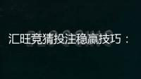 汇旺竞猜投注稳赢技巧：资深玩家分享三大实战心法