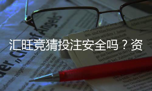汇旺竞猜投注安全吗？资深玩家解析平台可靠性与资金保障