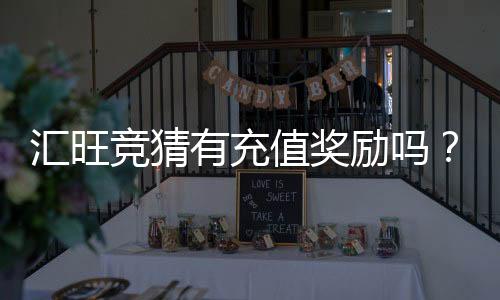 汇旺竞猜有充值奖励吗？揭秘平台最新优惠活动
