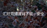 汇旺竞猜官网下载：安全便捷的娱乐平台一键获取指南