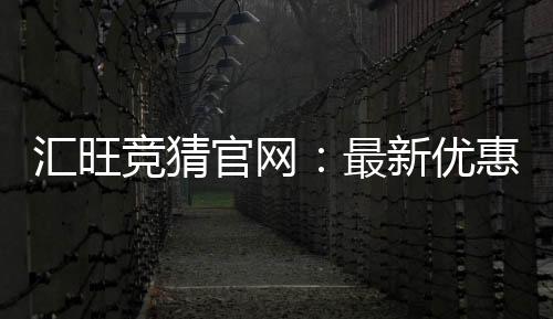 汇旺竞猜官网：最新优惠活动与游戏攻略全解析